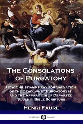 Les consolations du purgatoire : Comment les chrétiens prient pour le salut des morts, ce qu'est le purgatoire et l'apparition des âmes défuntes dans les textes bibliques. - The Consolations of Purgatory: How Christians Pray for Salvation of the Dead; what Purgatory is; and the Apparition of Departed Souls in Bible Script