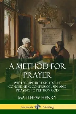 Une méthode de prière : Avec les expressions de l'Écriture concernant la confession, le péché et la prière pour implorer Dieu - A Method for Prayer: With Scripture Expressions Concerning Confession, Sin, and Praying to Petition God