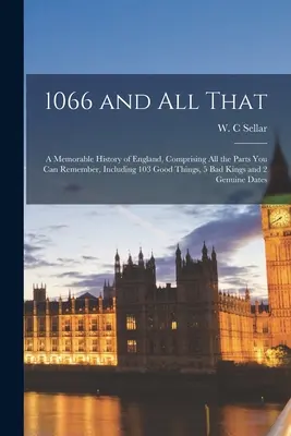 1066 and All That : a Memorable History of England, Comprising All the Parts You Can Remember, Including 103 Good Things, 5 Bad Kings and - 1066 and All That: a Memorable History of England, Comprising All the Parts You Can Remember, Including 103 Good Things, 5 Bad Kings and