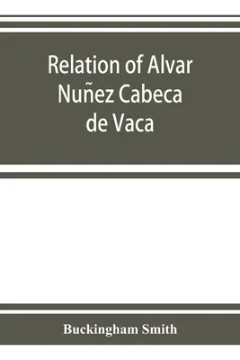 Relation d'Alvar Nuñez Cabeça de Vaca - Relation of Alvar Nuñez Cabeça de Vaca