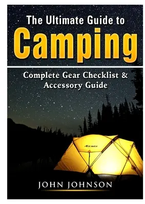 Le guide ultime du camping : Liste de contrôle complète du matériel et guide des accessoires - The Ultimate Guide to Camping: Complete Gear Checklist & Accessory Guide