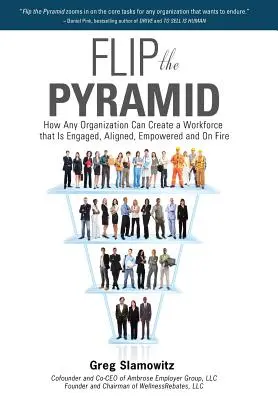 Renverser la pyramide : Comment n'importe quelle organisation peut créer une force de travail engagée, alignée, responsabilisée et en pleine forme - Flip the Pyramid: How Any Organization Can Create a Workforce That Is Engaged, Aligned, Empowered and on Fire