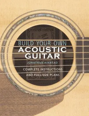 Construisez votre propre guitare acoustique : Instructions complètes et plans en taille réelle [avec des plans pour fabriquer une guitare acoustique Kinkade Kingsdown]. - Build Your Own Acoustic Guitar: Complete Instructions and Full-Size Plans [With Plans to Make a Kinkade Kingsdown Acoustic]