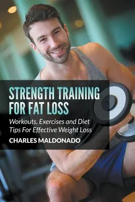 Strength Training For Fat Loss : Workouts, Exercises and Diet Tips For Effective Weight Loss (Entraînement de force pour la perte de graisse : séances d'entraînement, exercices et conseils diététiques pour une perte de poids efficace) - Strength Training For Fat Loss: Workouts, Exercises and Diet Tips For Effective Weight Loss