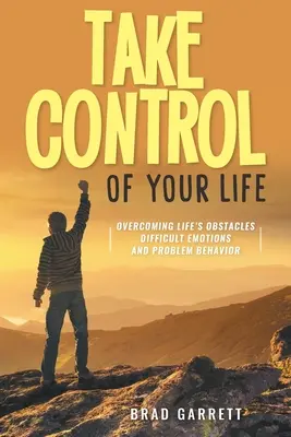 Prenez le contrôle de votre vie : Surmonter les obstacles de la vie Émotions difficiles et comportements problématiques - Take Control of Your Life: Overcoming Life's Obstacles Difficult Emotions and Problem Behavior