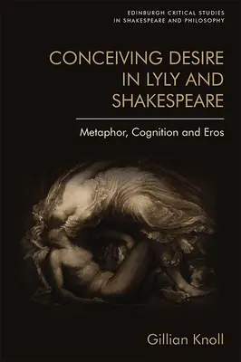 Concevoir le désir chez Lyly et Shakespeare : Métaphore, cognition et éros - Conceiving Desire in Lyly and Shakespeare: Metaphor, Cognition and Eros