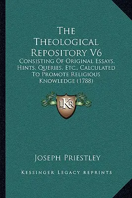 The Theological Repository V6 : Consisting Of Original Essays, Hints, Queries, Etc., Calculated To Promote Religious Knowledge (en anglais) - The Theological Repository V6: Consisting Of Original Essays, Hints, Queries, Etc., Calculated To Promote Religious Knowledge