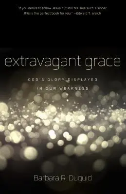 La grâce extravagante : La gloire de Dieu manifestée dans notre faiblesse - Extravagant Grace: God's Glory Displayed in Our Weakness