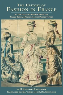 L'histoire de la mode en France : ou la tenue des femmes depuis l'époque gallo-romaine jusqu'à nos jours - The History of Fashion in France: or, The Dress of Women From the Gallo-Roman Period to the Present Time