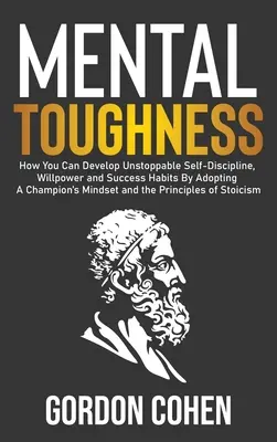 Mental Toughness : Comment développer une autodiscipline, une volonté et des habitudes de réussite imparables en adoptant l'état d'esprit d'un champion et les principes de base d'un champion. - Mental Toughness: How You Can Develop Unstoppable Self-Discipline, Willpower and Success Habits By Adopting A Champion's Mindset and the