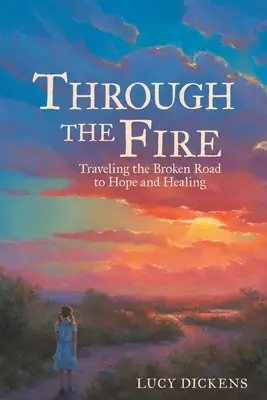 A travers le feu : voyager sur le chemin brisé de l'espoir et de la guérison - Through the Fire: Traveling the Broken Road to Hope and Healing