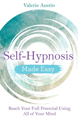 L'auto-hypnose facile : atteignez votre plein potentiel en utilisant tout votre esprit - Self-Hypnosis Made Easy: Reach Your Full Potential Using All of Your Mind