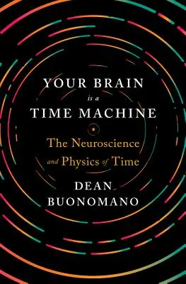 Votre cerveau est une machine à remonter le temps : La neuroscience et la physique du temps - Your Brain Is a Time Machine: The Neuroscience and Physics of Time