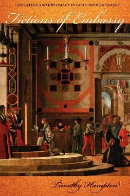 Fictions d'ambassade : Littérature et diplomatie dans l'Europe du début des temps modernes - Fictions of Embassy: Literature and Diplomacy in Early Modern Europe
