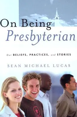Être presbytérien : Nos croyances, nos pratiques et nos histoires - On Being Presbyterian: Our Beliefs, Practices, and Stories