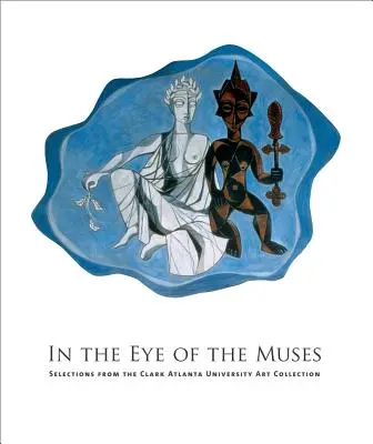 Dans l'œil des muses : Sélection de la collection d'art de l'Université Clark Atlanta [Avec CDROM] - In the Eye of the Muses: Selections from the Clark Atlanta University Art Collection [With CDROM]