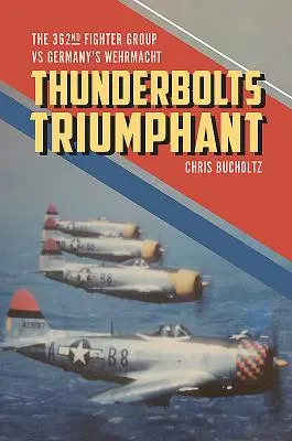 Les Thunderbolts triomphants : Le 362e groupe de chasseurs face à la Wehrmacht allemande - Thunderbolts Triumphant: The 362nd Fighter Group Vs Germany's Wehrmacht