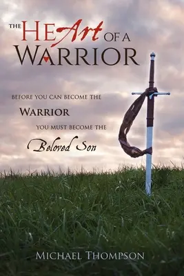 Le cœur d'un guerrier : Avant de devenir le guerrier, il faut devenir le fils bien-aimé - The Heart of a Warrior: Before You Can Become the Warrior You Must Become the Beloved Son