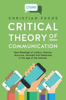 Théorie critique de la communication : Nouvelles lectures de Lukcs, Adorno, Marcuse, Honneth et Habermas à l'ère de l'Internet - Critical Theory of Communication: New Readings of Lukcs, Adorno, Marcuse, Honneth and Habermas in the Age of the Internet