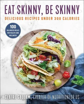 Eat Skinny, Be Skinny : Délicieuses recettes de moins de 300 calories - Eat Skinny, Be Skinny: Delicious Recipes Under 300 Calories