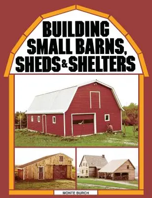 Construire de petites granges, des hangars et des abris - Building Small Barns, Sheds & Shelters