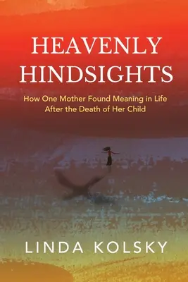 Rétrospective céleste : Comment une mère a trouvé un sens à sa vie après la mort de son enfant - Heavenly Hindsights: How One Mother Found Meaning in Life after the Death of Her Child