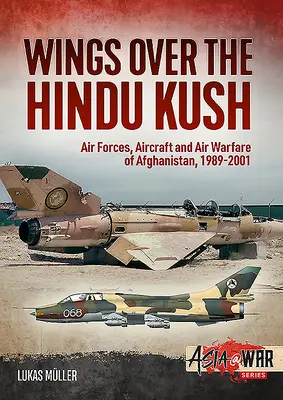 Les ailes de l'Hindu Kush : Les forces aériennes, les aéronefs et la guerre aérienne en Afghanistan, 1989-2001 - Wings Over the Hindu Kush: Air Forces, Aircraft and Air Warfare of Afghanistan, 1989-2001