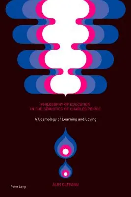 La philosophie de l'éducation dans la sémiotique de Charles Peirce ; une cosmologie de l'apprentissage et de l'amour - Philosophy of Education in the Semiotics of Charles Peirce; A Cosmology of Learning and Loving