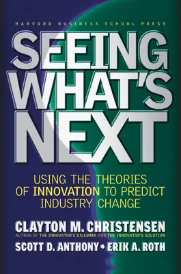 Voir ce qui va suivre : Utiliser les théories de l'innovation pour prédire l'évolution de l'industrie - Seeing What's Next: Using the Theories of Innovation to Predict Industry Change