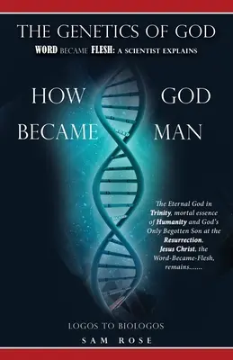 La génétique de Dieu : Le verbe s'est fait chair : Un scientifique explique comment Dieu est devenu homme - The Genetics of God: Word Became Flesh: A Scientist Explains How God Became Man