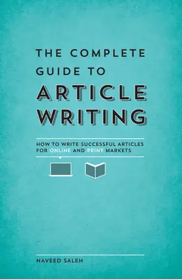 Le guide complet de la rédaction d'articles : Comment rédiger des articles à succès pour les marchés en ligne et imprimés - The Complete Guide to Article Writing: How to Write Successful Articles for Online and Print Markets