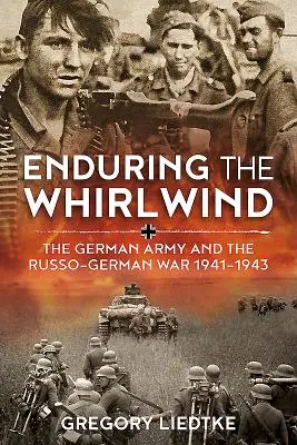 Endurer le tourbillon : L'armée allemande et la guerre russo-allemande 1941-1943 - Enduring the Whirlwind: The German Army and the Russo-German War 1941-1943