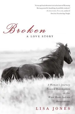 Broken : Une histoire d'amour : Le voyage d'une femme vers la rédemption dans la réserve indienne de Wind River - Broken: A Love Story: A Woman's Journey Toward Redemption on the Wind River Indian Reservation