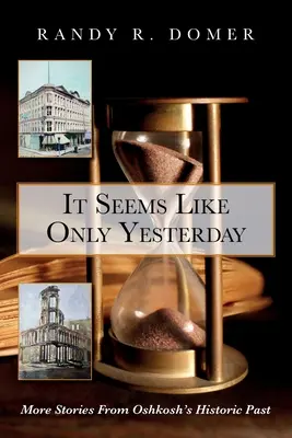 Il me semble que c'était hier : D'autres histoires du passé historique d'Oshkosh - It Seems Like Only Yesterday: More Stories from Oshkosh's Historic Past