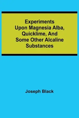 Expériences sur la magnésie alba, la chaux vive et quelques autres substances alcalines - Experiments upon magnesia alba, Quicklime, and some other Alcaline Substances