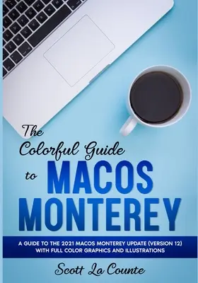 Le guide coloré de MacOS Monterey : Un guide de la mise à jour 2021 de MacOS Monterey (Version 12) avec des graphiques et des illustrations en couleur. - The Colorful Guide to MacOS Monterey: A Guide to the 2021 MacOS Monterey Update (Version 12) with Full Color Graphics and Illustrations