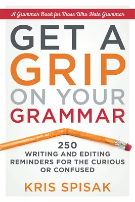 Maîtrisez votre grammaire : 250 rappels de rédaction et d'édition pour les personnes curieuses ou désorientées - Get a Grip on Your Grammar: 250 Writing and Editing Reminders for the Curious or Confused
