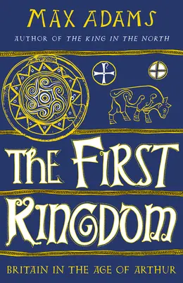 Le premier royaume : La Grande-Bretagne à l'âge d'Arthur - The First Kingdom: Britain in the Age of Arthur