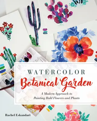 Jardin botanique en aquarelle : Une approche moderne de la peinture de fleurs, de plantes et de cactus audacieux - Watercolor Botanical Garden: A Modern Approach to Painting Bold Flowers, Plants, and Cacti