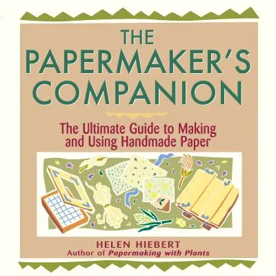 Le compagnon du papetier : Le guide ultime de la fabrication et de l'utilisation du papier fait main - The Papermaker's Companion: The Ultimate Guide to Making and Using Handmade Paper