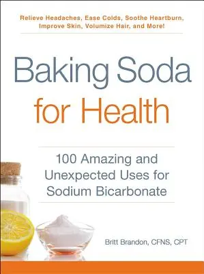 Le bicarbonate de soude pour la santé : 100 utilisations étonnantes et inattendues du bicarbonate de sodium - Baking Soda for Health: 100 Amazing and Unexpected Uses for Sodium Bicarbonate