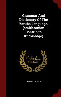 Grammaire et dictionnaire de la langue yoruba. (Smithsonian Contrib.to Knowledge) - Grammar and Dictionary of the Yoruba Language. (Smithsonian Contrib.to Knowledge)