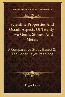 Propriétés scientifiques et aspects occultes de vingt-deux pierres précieuses, pierres et métaux : Une étude comparative basée sur les lectures d'Edgar Cayce - Scientific Properties And Occult Aspects Of Twenty-Two Gems, Stones, And Metals: A Comparative Study Based On The Edgar Cayce Readings