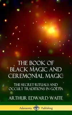 Le livre de la magie noire et de la magie cérémonielle : les rituels secrets et les traditions occultes de Go?tia (couverture rigide) - The Book of Black Magic and Ceremonial Magic: The Secret Rituals and Occult Traditions in Go?tia (Hardcover)