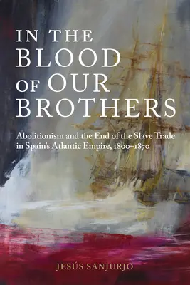 Dans le sang de nos frères : L'abolitionnisme et la fin de la traite des esclaves dans l'empire atlantique espagnol, 1800-1870 - In the Blood of Our Brothers: Abolitionism and the End of the Slave Trade in Spain's Atlantic Empire, 1800-1870