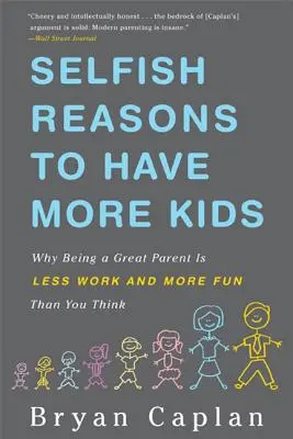 Raisons égoïstes d'avoir plus d'enfants : Pourquoi être un bon parent, c'est moins de travail et plus amusant que vous ne le pensez - Selfish Reasons to Have More Kids: Why Being a Great Parent Is Less Work and More Fun Than You Think