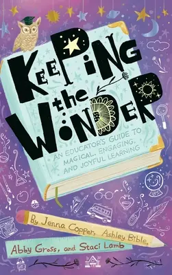 Maintenir l'émerveillement : Guide de l'éducateur pour un apprentissage magique, engageant et joyeux - Keeping the Wonder: An Educator's Guide to Magical, Engaging, and Joyful Learning