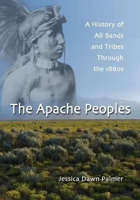 Les peuples apaches : Une histoire de toutes les bandes et tribus jusqu'aux années 1880 - The Apache Peoples: A History of All Bands and Tribes Through the 1880s