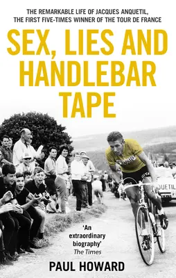 Sexe, mensonges et ruban de guidon : La vie remarquable de Jacques Anquetil, premier quintuple vainqueur du Tour de France - Sex, Lies and Handlebar Tape: The Remarkable Life of Jacques Anquetil, the First Five-Times Winner of the Tour de France