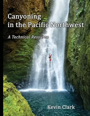 Canyoning dans le nord-ouest du Pacifique : Une ressource technique - Canyoning in the Pacific Northwest: A Technical Resource